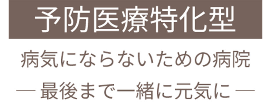 予防医療特化型 病気にならないための病院ー最後まで一緒に元気にー